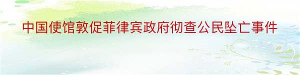 中国使馆敦促菲律宾政府彻查公民坠亡事件