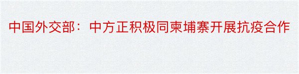 中国外交部：中方正积极同柬埔寨开展抗疫合作