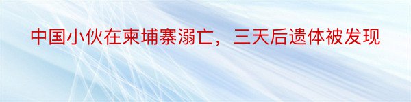 中国小伙在柬埔寨溺亡，三天后遗体被发现