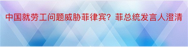 中国就劳工问题威胁菲律宾？菲总统发言人澄清