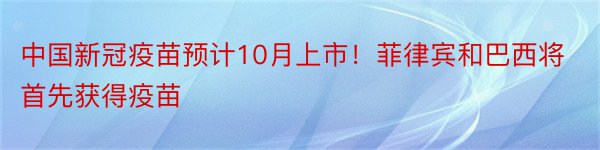 中国新冠疫苗预计10月上市！菲律宾和巴西将首先获得疫苗