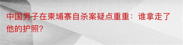 中国男子在柬埔寨自杀案疑点重重：谁拿走了他的护照？