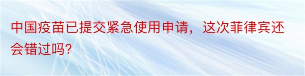 中国疫苗已提交紧急使用申请，这次菲律宾还会错过吗？