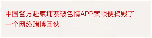 中国警方赴柬埔寨破色情APP案顺便捣毁了一个网络赌博团伙