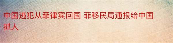 中国逃犯从菲律宾回国 菲移民局通报给中国抓人