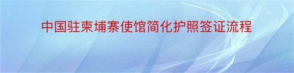 中国驻柬埔寨使馆简化护照签证流程