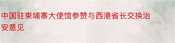 中国驻柬埔寨大使馆参赞与西港省长交换治安意见