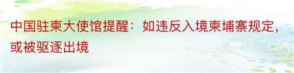 中国驻柬大使馆提醒：如违反入境柬埔寨规定，或被驱逐出境