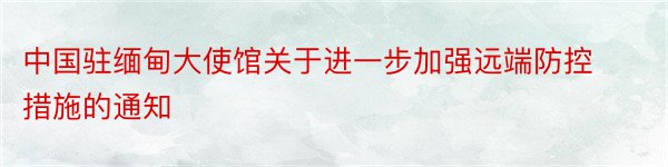 中国驻缅甸大使馆关于进一步加强远端防控措施的通知