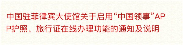 中国驻菲律宾大使馆关于启用“中国领事”APP护照、旅行证在线办理功能的通知及说明