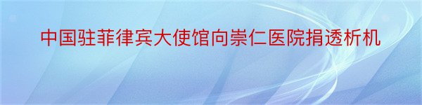 中国驻菲律宾大使馆向崇仁医院捐透析机