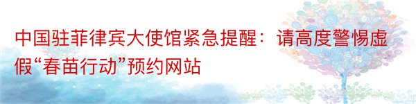 中国驻菲律宾大使馆紧急提醒：请高度警惕虚假“春苗行动”预约网站