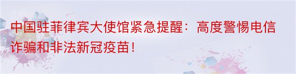 中国驻菲律宾大使馆紧急提醒：高度警惕电信诈骗和非法新冠疫苗！