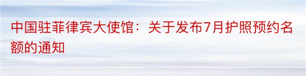 中国驻菲律宾大使馆：关于发布7月护照预约名额的通知