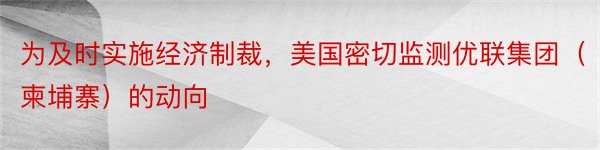 为及时实施经济制裁，美国密切监测优联集团（柬埔寨）的动向