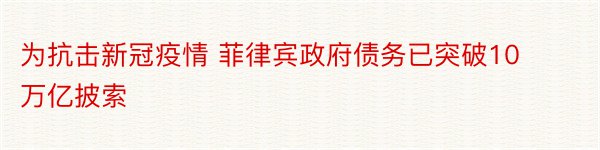 为抗击新冠疫情 菲律宾政府债务已突破10万亿披索