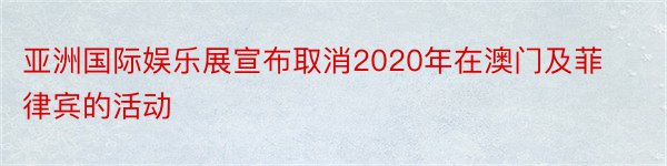 亚洲国际娱乐展宣布取消2020年在澳门及菲律宾的活动