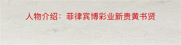 人物介绍：菲律宾博彩业新贵黄书贤