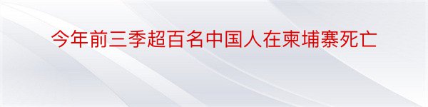 今年前三季超百名中国人在柬埔寨死亡