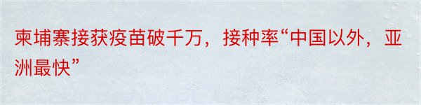 柬埔寨接获疫苗破千万，接种率“中国以外，亚洲最快”