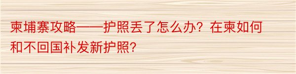 柬埔寨攻略——护照丢了怎么办？在柬如何和不回国补发新护照？