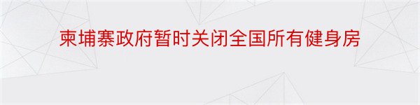 柬埔寨政府暂时关闭全国所有健身房