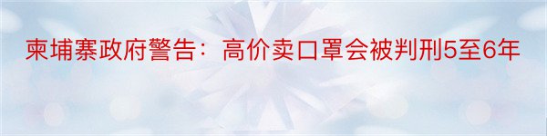 柬埔寨政府警告：高价卖口罩会被判刑5至6年