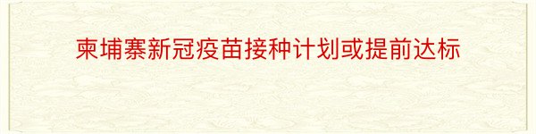 柬埔寨新冠疫苗接种计划或提前达标