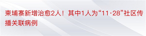 柬埔寨新增治愈2人！其中1人为“11·28”社区传播关联病例