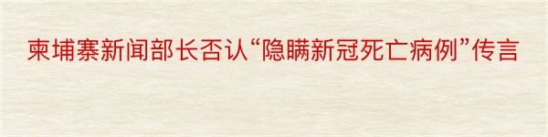 柬埔寨新闻部长否认“隐瞒新冠死亡病例”传言