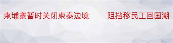 柬埔寨暂时关闭柬泰边境 ​​阻挡移民工回国潮