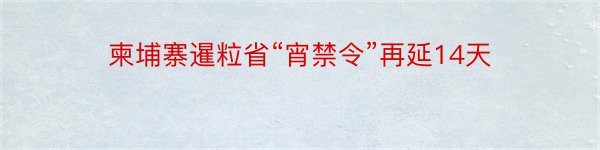 柬埔寨暹粒省“宵禁令”再延14天