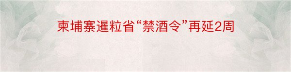 柬埔寨暹粒省“禁酒令”再延2周