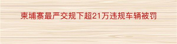 柬埔寨最严交规下超21万违规车辆被罚