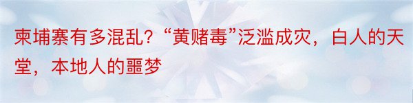 柬埔寨有多混乱？“黄赌毒”泛滥成灾，白人的天堂，本地人的噩梦