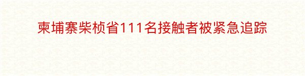 柬埔寨柴桢省111名接触者被紧急追踪