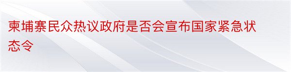 柬埔寨民众热议政府是否会宣布国家紧急状态令