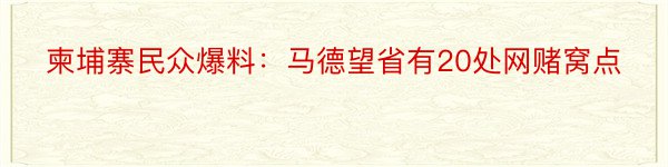 柬埔寨民众爆料：马德望省有20处网赌窝点