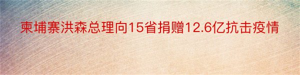 柬埔寨洪森总理向15省捐赠12.6亿抗击疫情