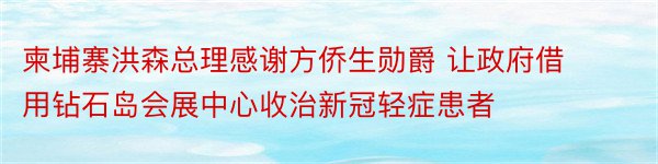 柬埔寨洪森总理感谢方侨生勋爵 让政府借用钻石岛会展中心收治新冠轻症患者