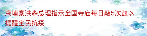 柬埔寨洪森总理指示全国寺庙每日敲5次鼓以提醒全民抗疫