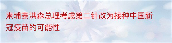 柬埔寨洪森总理考虑第二针改为接种中国新冠疫苗的可能性