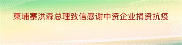 柬埔寨洪森总理致信感谢中资企业捐资抗疫