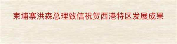 柬埔寨洪森总理致信祝贺西港特区发展成果