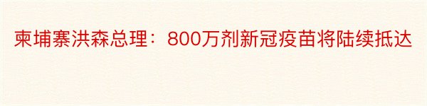 柬埔寨洪森总理：800万剂新冠疫苗将陆续抵达