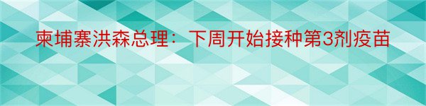 柬埔寨洪森总理：下周开始接种第3剂疫苗