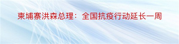 柬埔寨洪森总理：全国抗疫行动延长一周