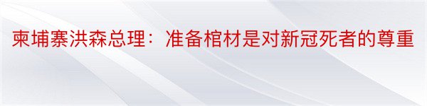 柬埔寨洪森总理：准备棺材是对新冠死者的尊重