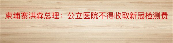 柬埔寨洪森总理：公立医院不得收取新冠检测费