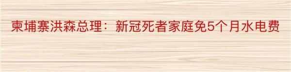 柬埔寨洪森总理：新冠死者家庭免5个月水电费